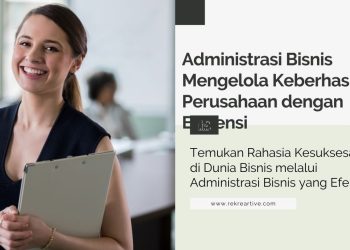 Administrasi Bisnis Mengelola Keberhasilan Perusahaan dengan Efisiensi