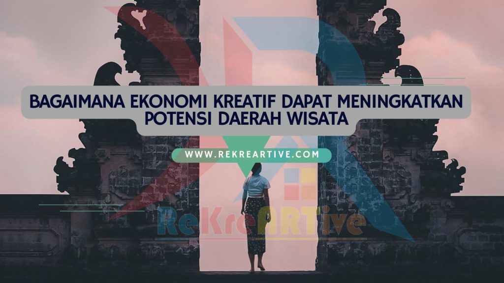 Bagaimana Ekonomi Kreatif Dapat Meningkatkan Potensi Daerah Wisata