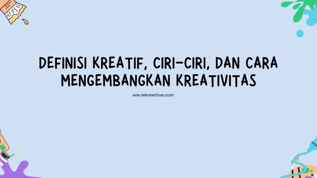 Definisi Kreatif, Ciri-ciri, dan Cara Mengembangkan Kreativitas